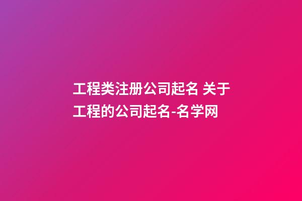 工程类注册公司起名 关于工程的公司起名-名学网